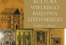 „Kultura Wielkiego Księstwa Litewskiego. Analizy i obrazy.” - recenzja