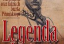„Legenda Legionów. Opowieść o Legionach oraz ludziach Józefa Piłsudskiego” - recenzja