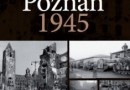 „Poznań 1945 - Bitwa o Poznań w fotografii i dokumentach” - M. Karalus, M. Krzyżaniak - recenzja