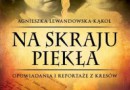 „Na skraju piekła. Opowiadania i reportaże z Kresów” A. Lewandowska-Kąkol - recenzja