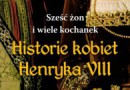 „Sześć żon i wiele kochanek. Historie kobiet Henryka VIII” – A. Licence – recenzja