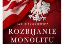 J. Tyszkiewicz „Rozbijanie monolitu. Polityka Stanów Zjednoczonych wobec Polski 1945-1988”