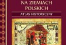 „Kościół i chrześcijaństwo na ziemiach polskich. Atlas historyczny” – M. Gędek – recenzja