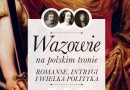 PREMIERA: „Wazowie na polskim tronie. Romanse, intrygi i wielka polityka”, I. Kienzler