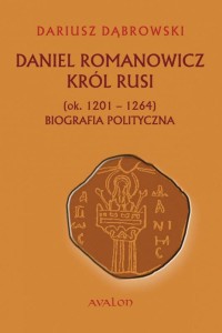 Daniel Romanowicz król Rusi (ok. 1201–1264). Biografia polityczna